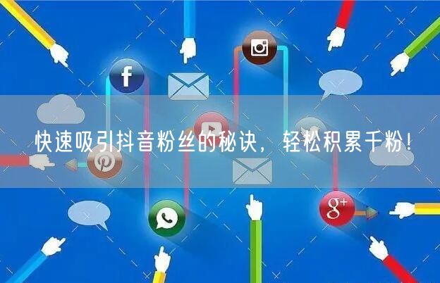 快速吸引抖音粉丝的秘诀，轻松积累千粉！