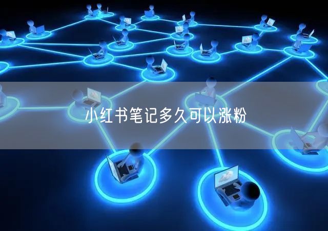 小红书笔记多久可以涨粉