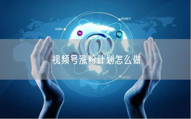 视频号涨粉计划怎么做