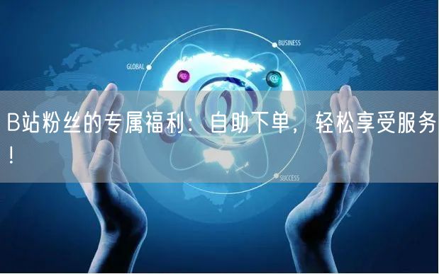 B站粉丝的专属福利：自助下单，轻松享受服