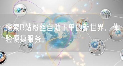 探索B站粉丝自助下单的新世界，体验便捷服