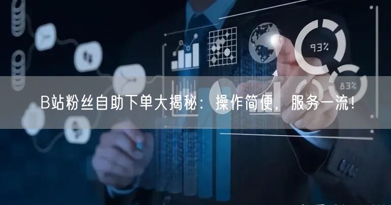 B站粉丝自助下单大揭秘：操作简便，服务一