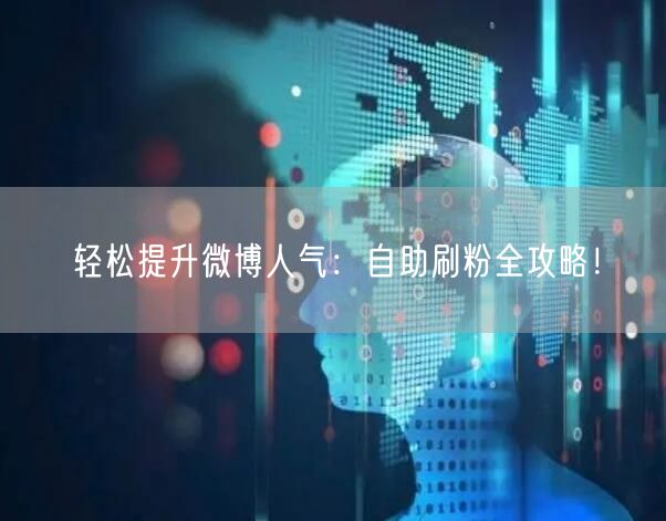 轻松提升微博人气：自助刷粉全攻略！