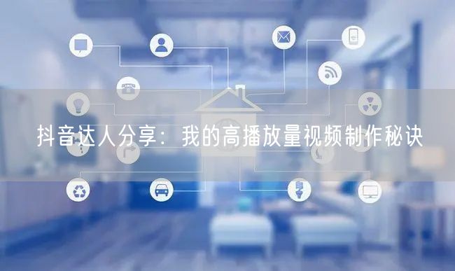 抖音达人分享：我的高播放量视频制作秘诀