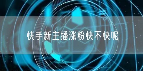 快手新主播涨粉快不快呢