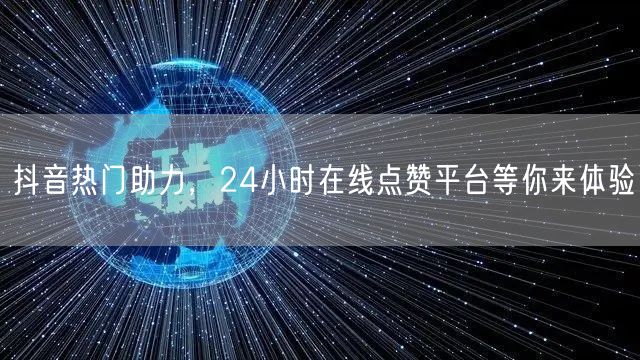 抖音热门助力，24小时在线点赞平台等你来体验
