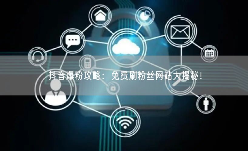 抖音爆粉攻略：免费刷粉丝网站大揭秘！