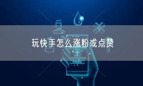 玩快手怎么涨粉或点赞