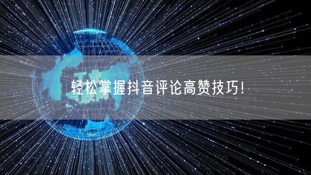 轻松掌握抖音评论高赞技巧！
