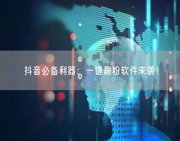 抖音必备利器：一键刷粉软件来袭！