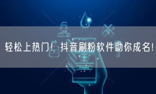 轻松上热门！抖音刷粉软件助你成名！