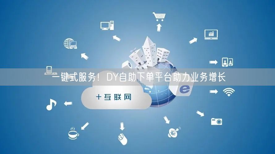 一键式服务！DY自助下单平台助力业务增长