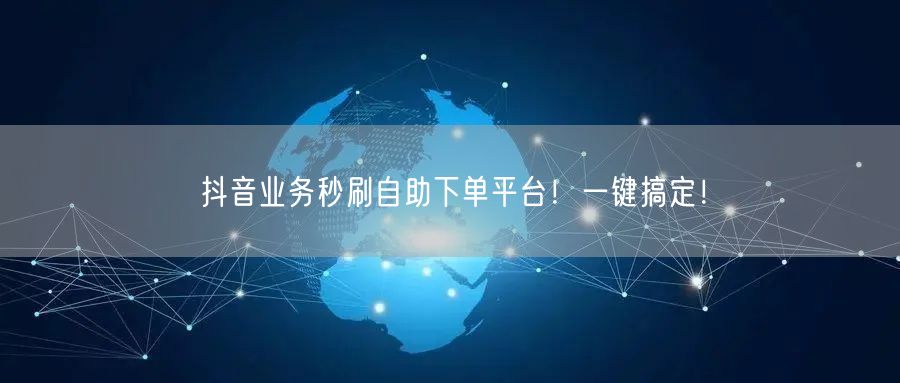 抖音业务秒刷自助下单平台！一键搞定！