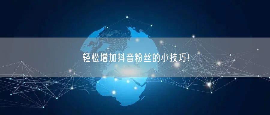 轻松增加抖音粉丝的小技巧！