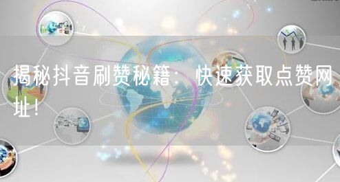 揭秘抖音刷赞秘籍：快速获取点赞网址！