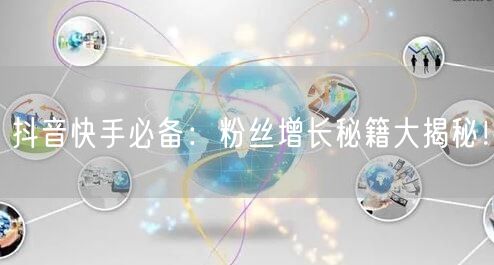 抖音快手必备：粉丝增长秘籍大揭秘！