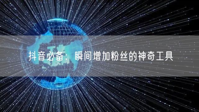 抖音必备：瞬间增加粉丝的神奇工具