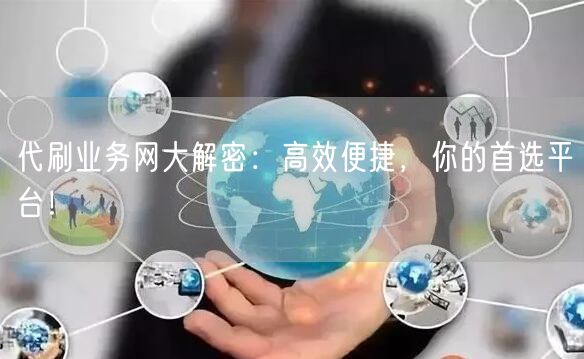 代刷业务网大解密：高效便捷，你的首选平台！