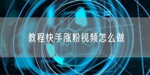 教程快手涨粉视频怎么做