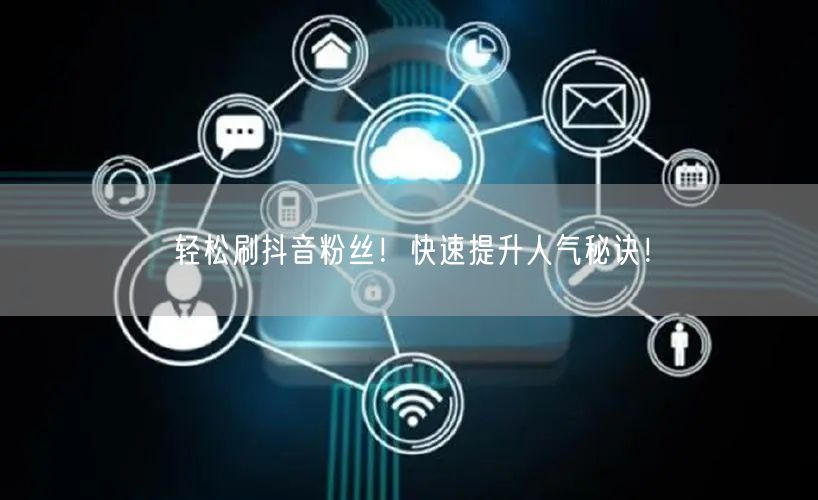 轻松刷抖音粉丝！快速提升人气秘诀！