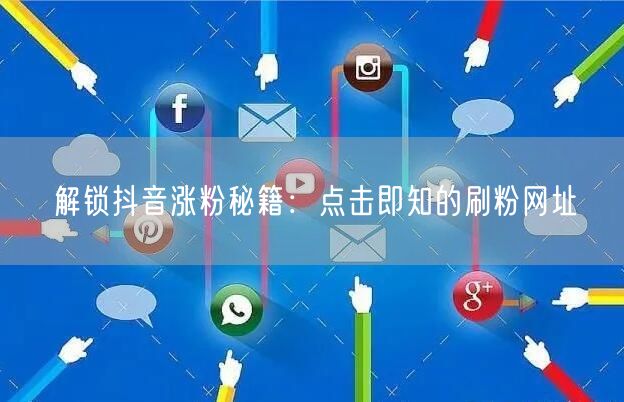 解锁抖音涨粉秘籍：点击即知的刷粉网址
