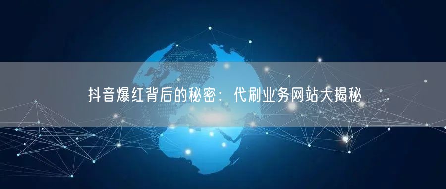 抖音爆红背后的秘密：代刷业务网站大揭秘