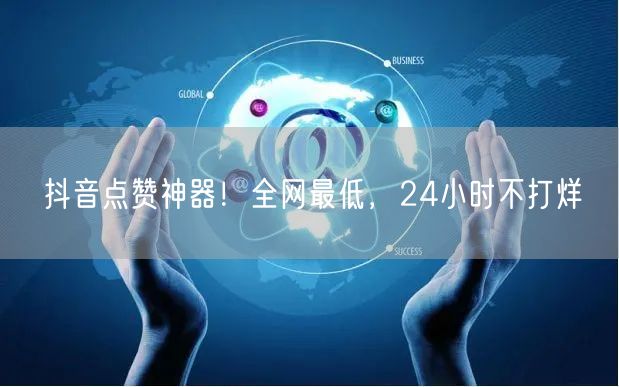 抖音点赞神器！全网最低，24小时不打烊