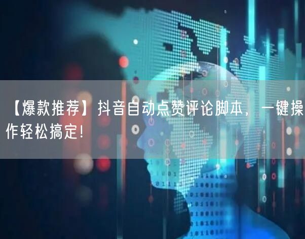 【爆款推荐】抖音自动点赞评论脚本，一键操作轻松搞定！
