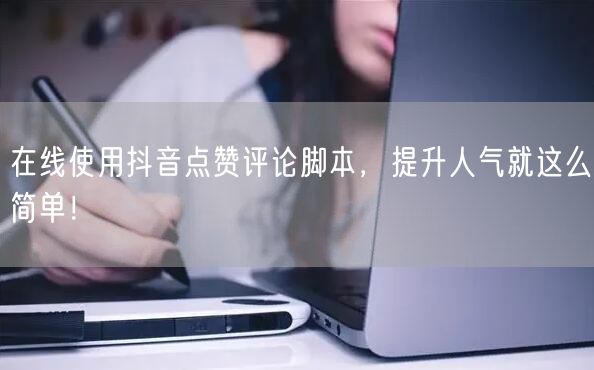 在线使用抖音点赞评论脚本，提升人气就这么简单！