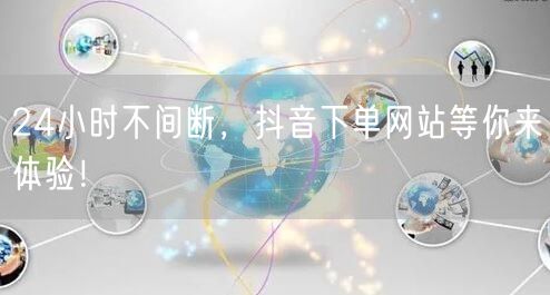 24小时不间断，抖音下单网站等你来体验！