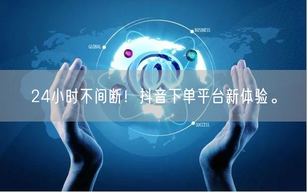 24小时不间断！抖音下单平台新体验。