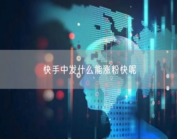 快手中发什么能涨粉快呢