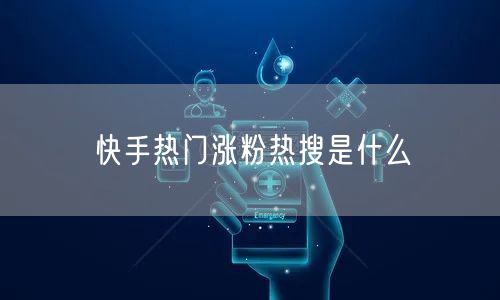 快手热门涨粉热搜是什么