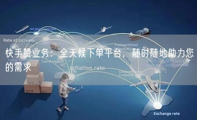 快手赞业务：全天候下单平台，随时随地助力您的需求
