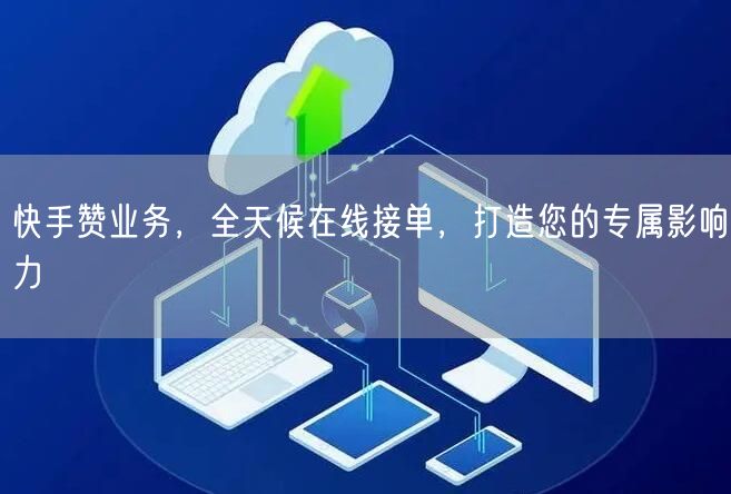 快手赞业务，全天候在线接单，打造您的专属影响力