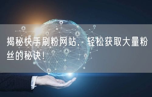揭秘快手刷粉网站，轻松获取大量粉丝的秘诀