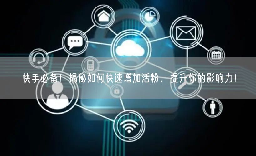 快手必备！揭秘如何快速增加活粉，提升你的