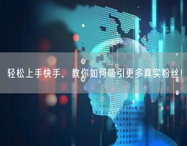 轻松上手快手，教你如何吸引更多真实粉丝！