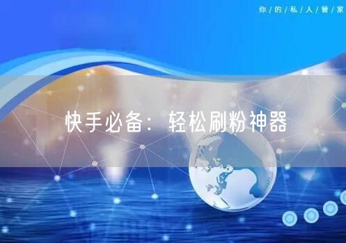 快手必备：轻松刷粉神器