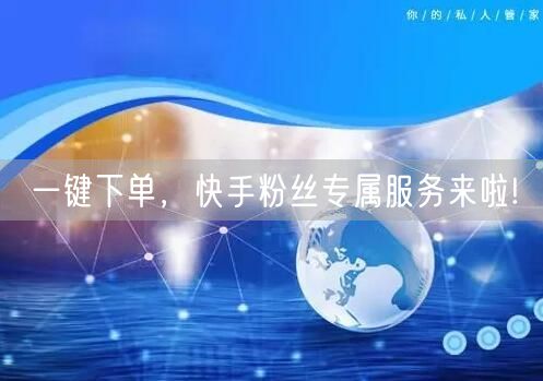 一键下单，快手粉丝专属服务来啦!