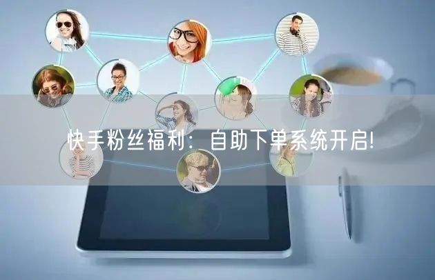 快手粉丝福利：自助下单系统开启!