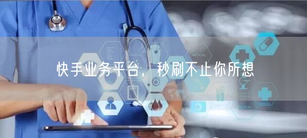快手业务平台，秒刷不止你所想