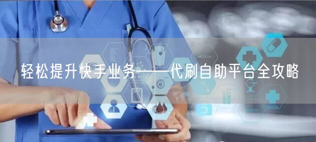 轻松提升快手业务——代刷自助平台全攻略