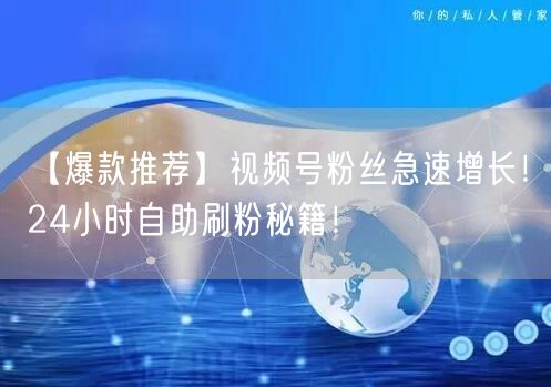 【爆款推荐】视频号粉丝急速增长！24小时自助刷粉秘籍！