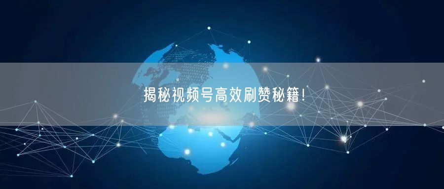 揭秘视频号高效刷赞秘籍！