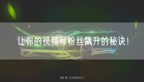 让你的视频号粉丝飙升的秘诀！