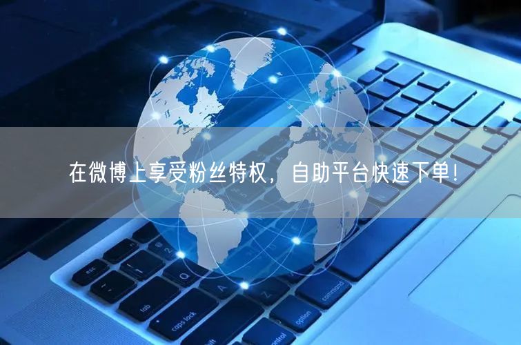 在微博上享受粉丝特权，自助平台快速下单！