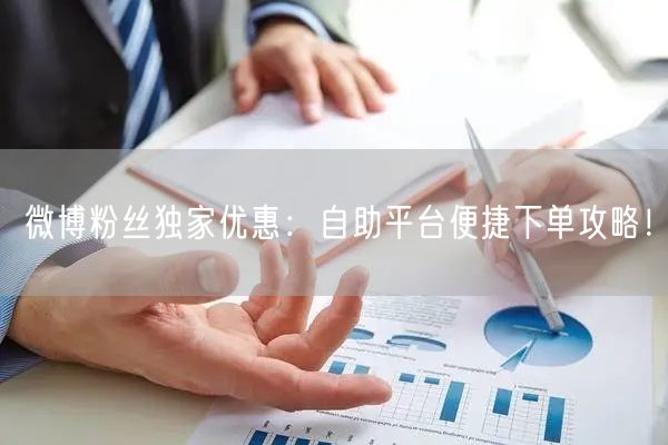 微博粉丝独家优惠：自助平台便捷下单攻略！