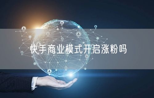 快手商业模式开启涨粉吗