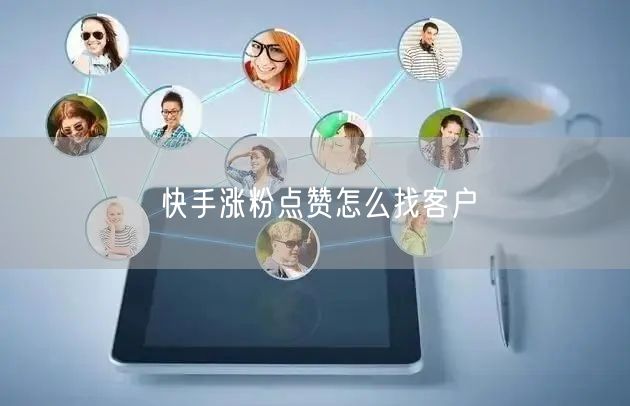 快手涨粉点赞怎么找客户